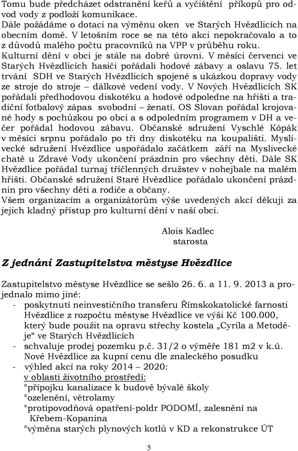 V měsíci červenci ve Starých Hvězdlicích hasiči pořádali hodové zábavy a oslavu 75. let trvání SDH ve Starých Hvězdlicích spojené s ukázkou dopravy vody ze stroje do stroje dálkové vedení vody.