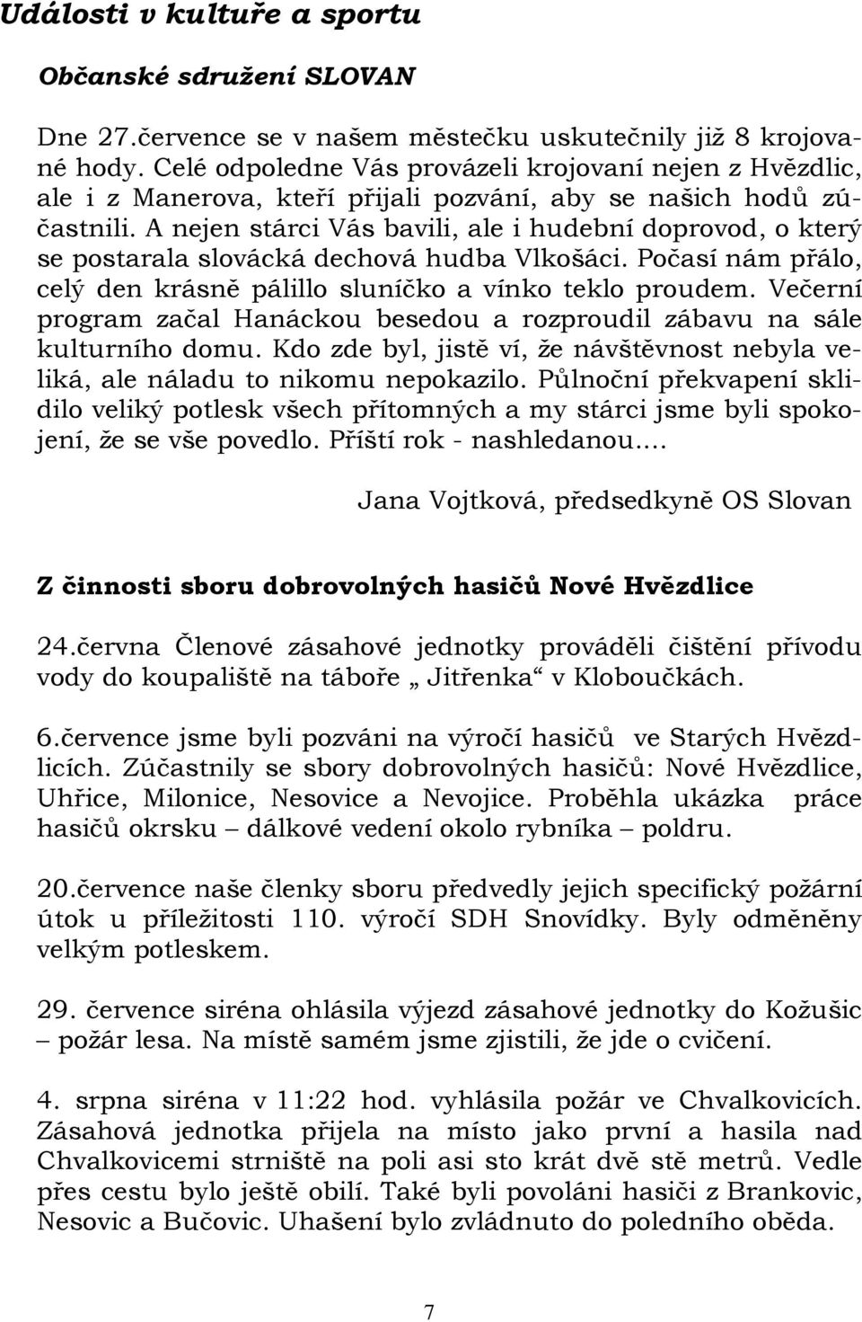 A nejen stárci Vás bavili, ale i hudební doprovod, o který se postarala slovácká dechová hudba Vlkošáci. Počasí nám přálo, celý den krásně pálillo sluníčko a vínko teklo proudem.