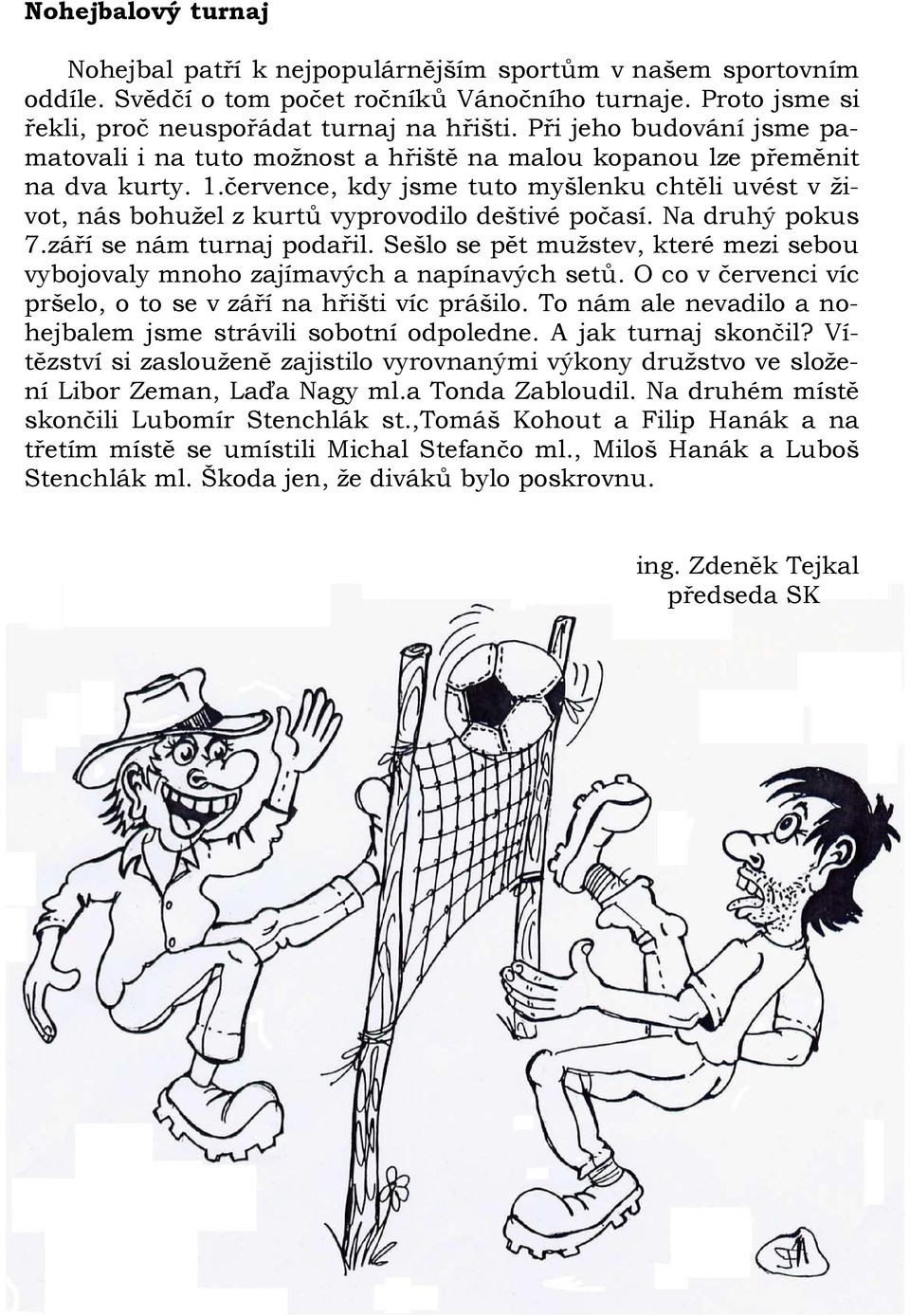 července, kdy jsme tuto myšlenku chtěli uvést v život, nás bohužel z kurtů vyprovodilo deštivé počasí. Na druhý pokus 7.září se nám turnaj podařil.