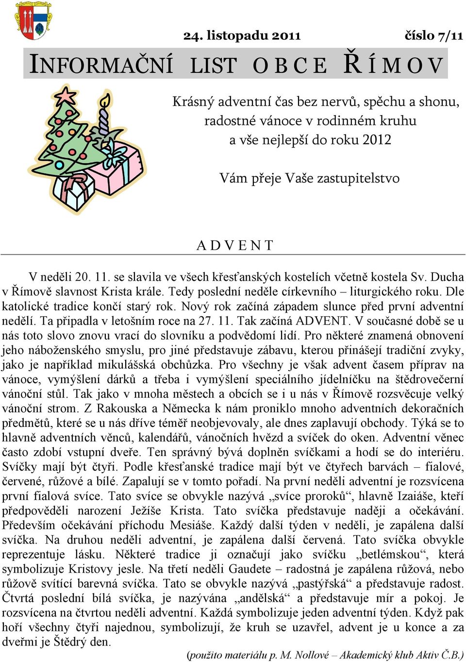 Nový rok začíná západem slunce před první adventní nedělí. Ta připadla v letošním roce na.. Tak začíná ADVENT. V současné době se u nás toto slovo znovu vrací do slovníku a podvědomí lidí.