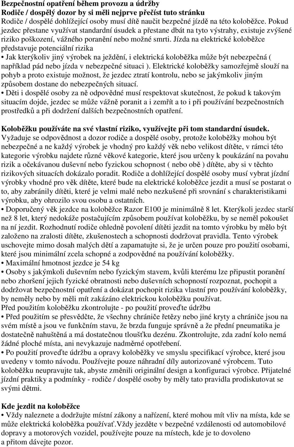 Jízda na elektrické koloběžce představuje potenciální rizika Jak kterýkoliv jiný výrobek na ježdění, i elektrická koloběžka může být nebezpečná ( například pád nebo jízda v nebezpečné situaci ).