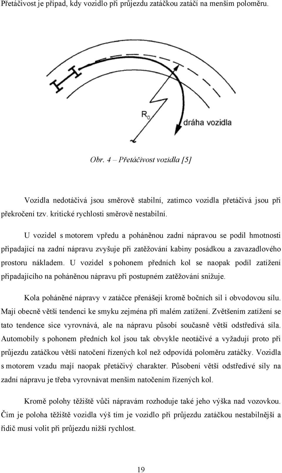 U vozidel s motorem vpředu a poháněnou zadní nápravou se podíl hmotnosti připadající na zadní nápravu zvyšuje při zatěžování kabiny posádkou a zavazadlového prostoru nákladem.