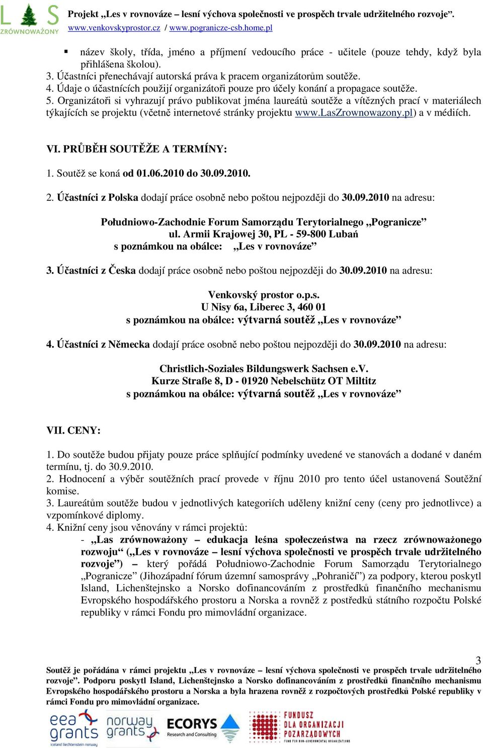 Organizátoři si vyhrazují právo publikovat jména laureátů soutěže a vítězných prací v materiálech týkajících se projektu (včetně internetové stránky projektu www.laszrownowazony.pl) a v médiích. VI.