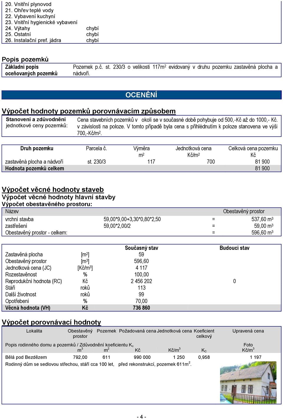 OCENĚNÍ Výpočet hodnoty pozemků porovnávacím způsobem Stanovení a zdůvodnění jednotkové ceny pozemků: Cena stavebních pozemků v okolí se v současné době pohybuje od 500,-Kč až do 1000,- Kč.