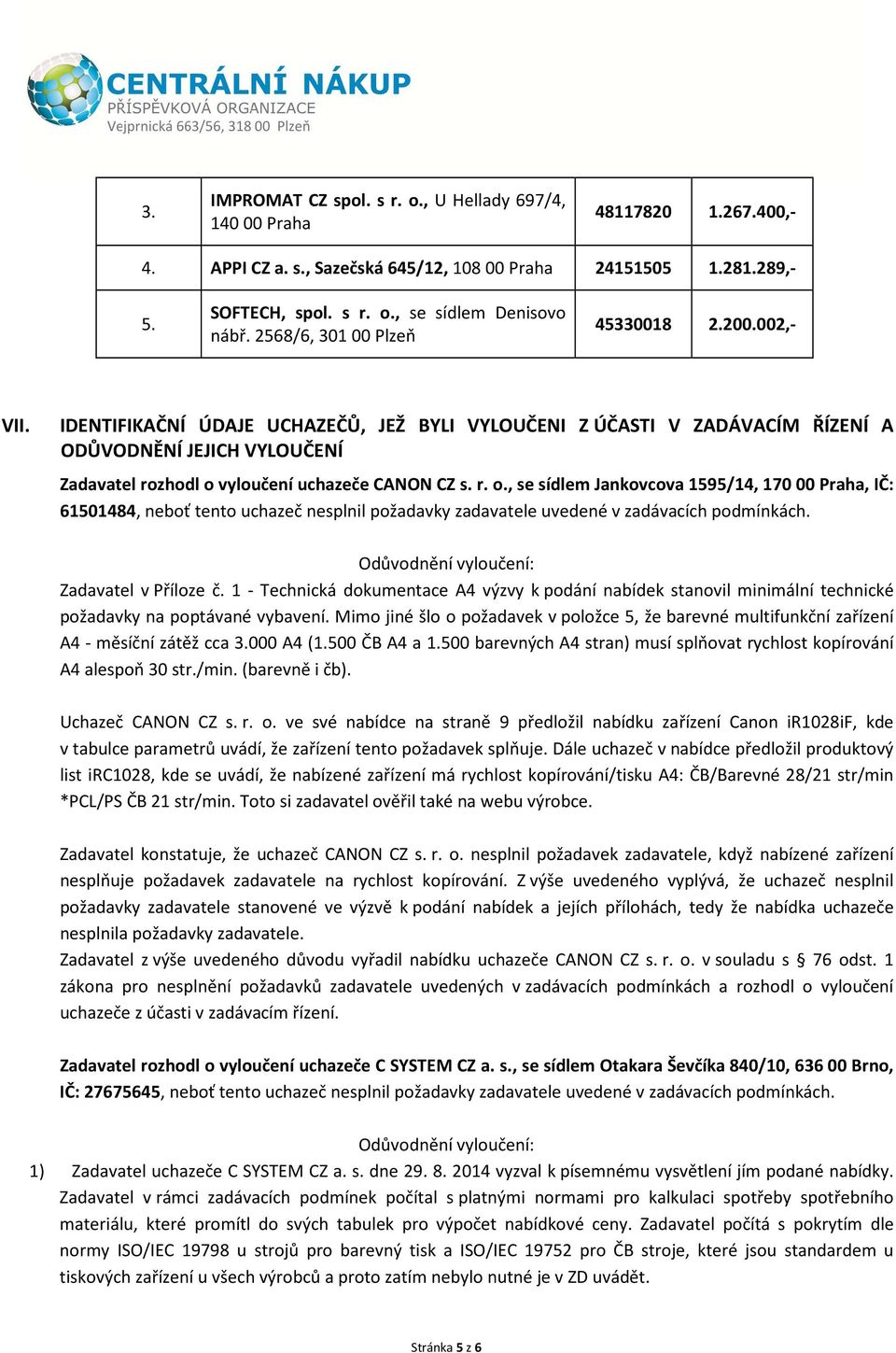 vyloučení CANON CZ s. r. o., se sídlem Jankovcova 1595/14, 170 00 Praha, IČ: 61501484, neboť tento uchazeč nesplnil požadavky zadavatele uvedené v zadávacích podmínkách.