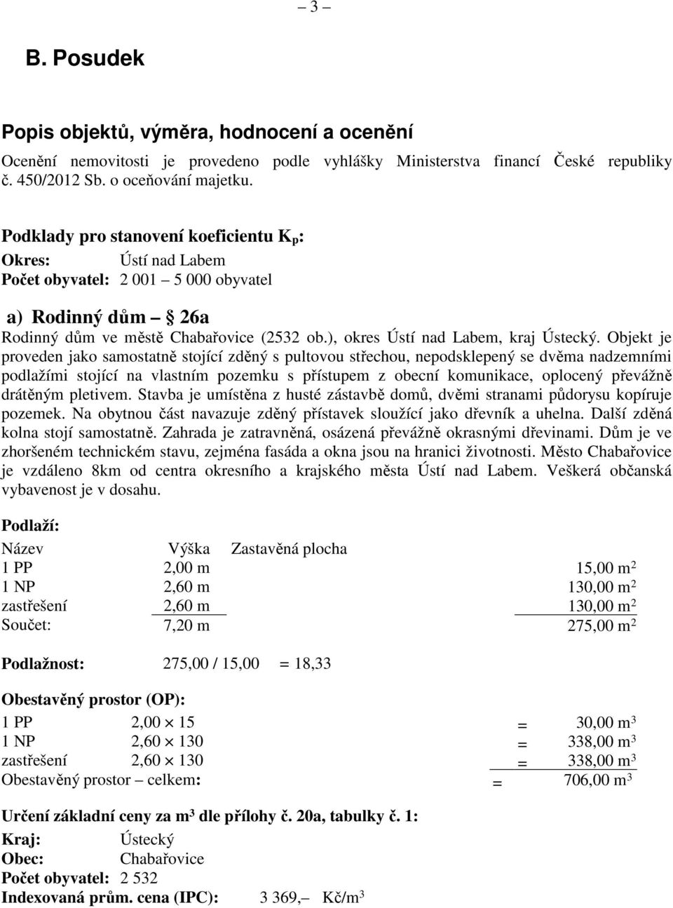 Objekt je proveden jako samostatně stojící zděný s pultovou střechou, nepodsklepený se dvěma nadzemními podlažími stojící na vlastním pozemku s přístupem z obecní komunikace, oplocený převážně