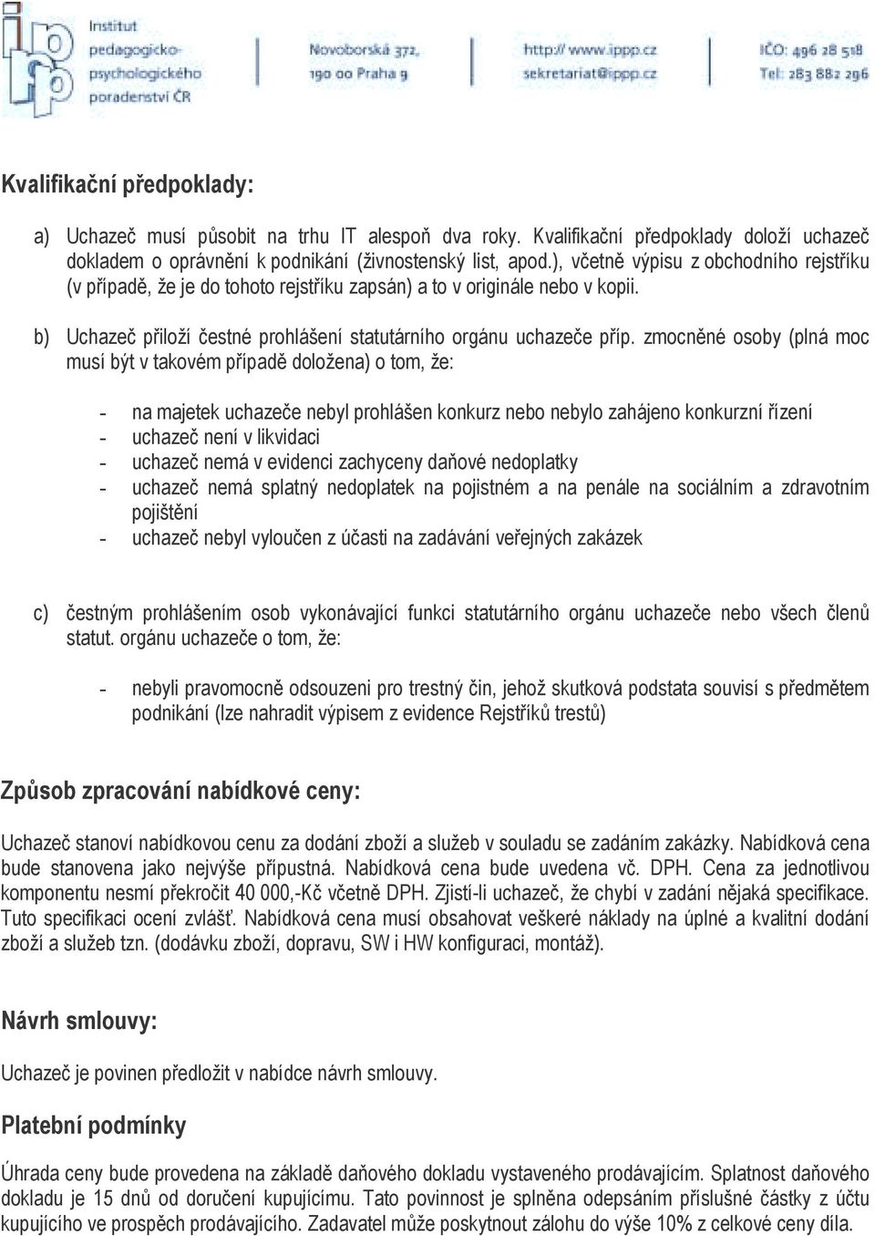 zmocněné osoby (plná moc musí být v takovém případě doložena) o tom, že: - na majetek uchazeče nebyl prohlášen konkurz nebo nebylo zahájeno konkurzní řízení - uchazeč není v likvidaci - uchazeč nemá