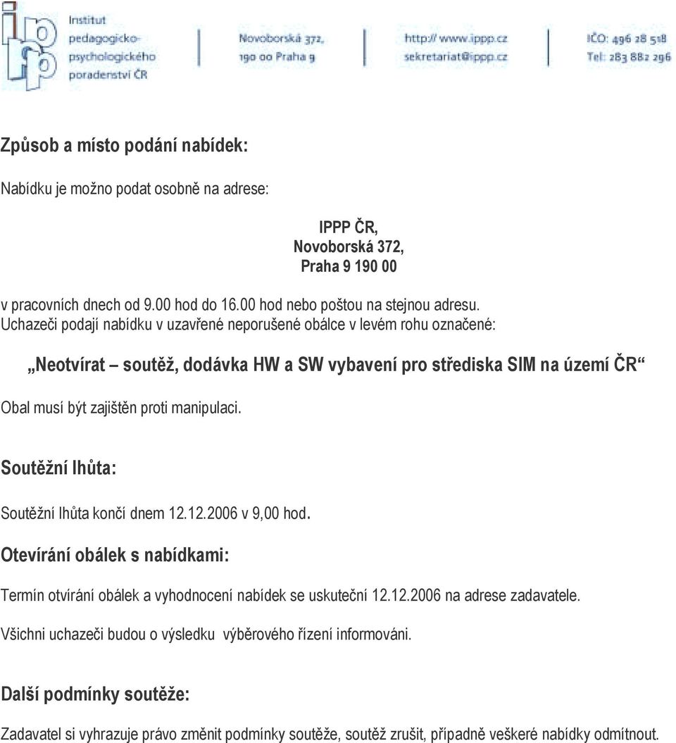 Soutěžní lhůta: Soutěžní lhůta končí dnem 12.12.2006 v 9,00 hod. Otevírání obálek s nabídkami: Termín otvírání obálek a vyhodnocení nabídek se uskuteční 12.12.2006 na adrese zadavatele.