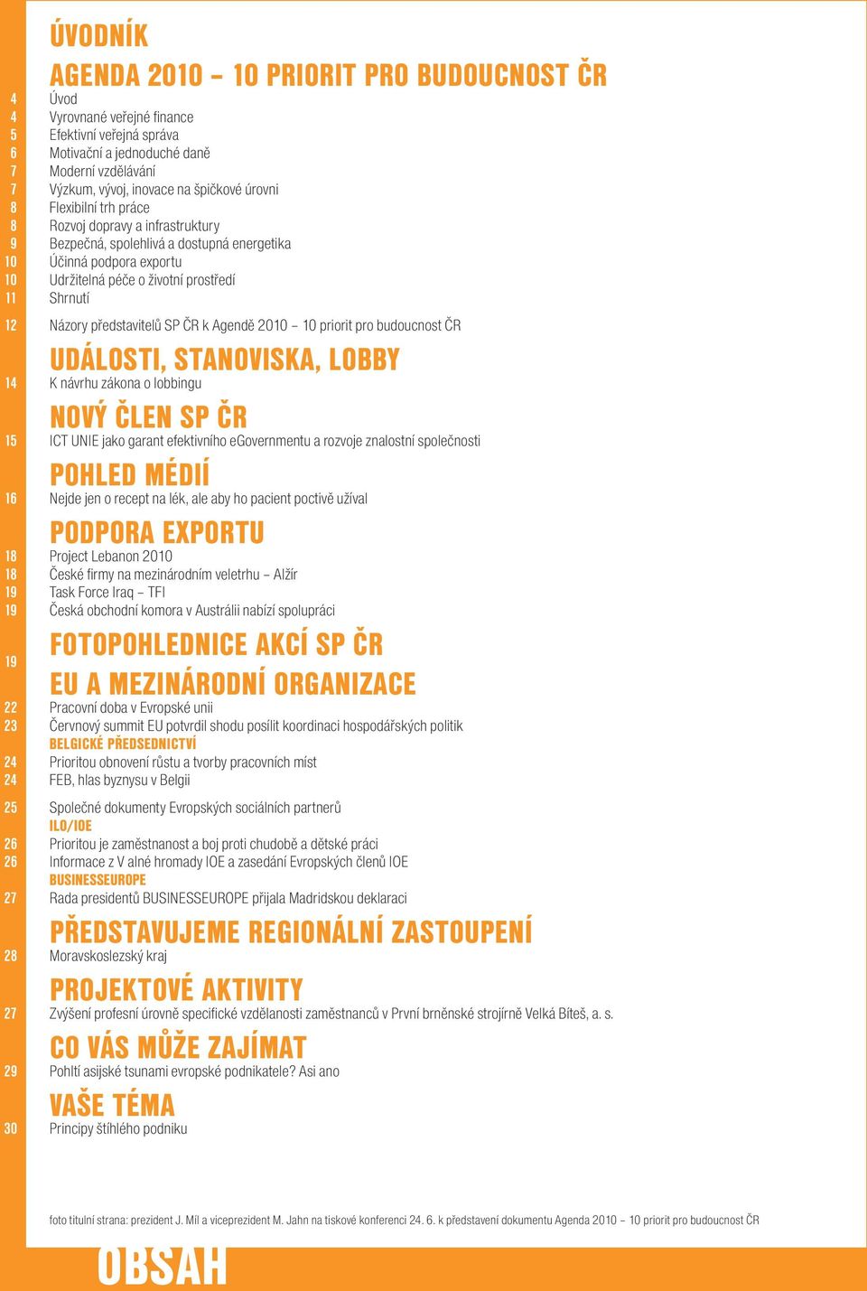 představitelů SP ČR k Agendě 2010 10 priorit pro budoucnost ČR Události, stanoviska, lobby 14 K návrhu zákona o lobbingu Nový člen SP ČR 15 ICT UNIE jako garant efektivního egovernmentu a rozvoje