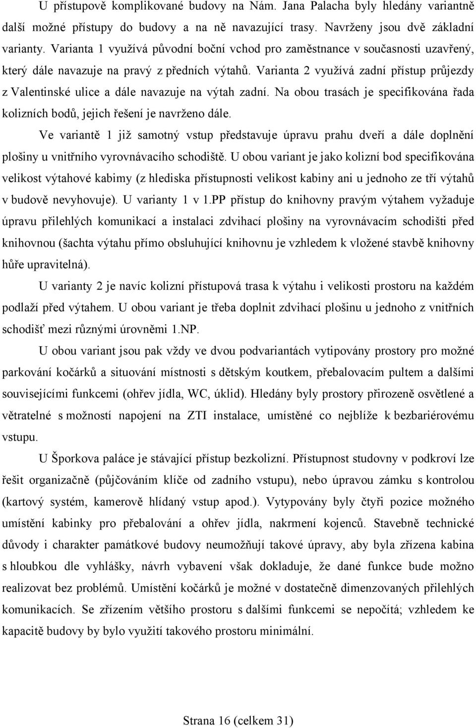 Varianta 2 využívá zadní přístup průjezdy z Valentinské ulice a dále navazuje na výtah zadní. Na obou trasách je specifikována řada kolizních bodů, jejich řešení je navrženo dále.