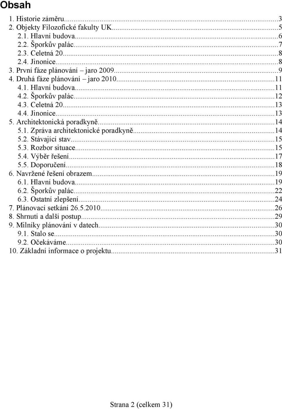 ..14 5.2. Stávající stav...15 5.3. Rozbor situace...15 5.4. Výběr řešení...17 5.5. Doporučení...18 6. Navržené řešení obrazem...19 6.1. Hlavní budova...19 6.2. Šporkův palác...22 6.3. Ostatní zlepšení.