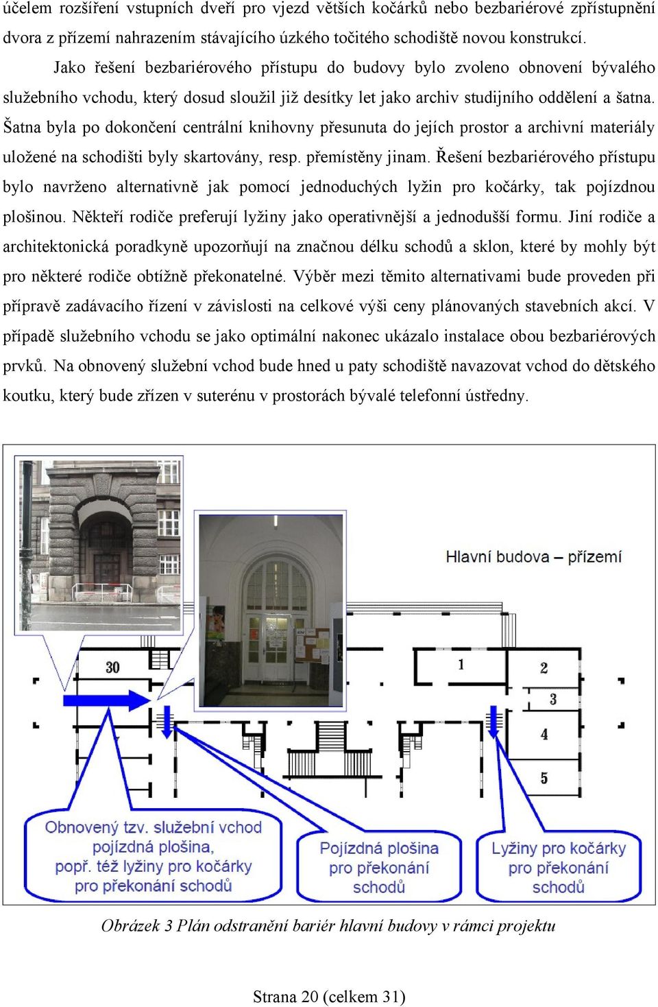 Šatna byla po dokončení centrální knihovny přesunuta do jejích prostor a archivní materiály uložené na schodišti byly skartovány, resp. přemístěny jinam.