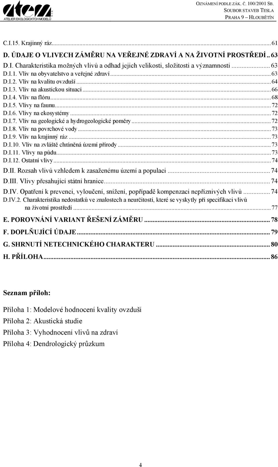 ..72 D.I.8. Vliv na povrchové vody...73 D.I.9. Vliv na krajinný ráz...73 D.I.10. Vliv na zvláště chráněná území přírody...73 D.I.11. Vlivy na půdu...73 D.I.12. Ostatní vlivy...74 D.II.