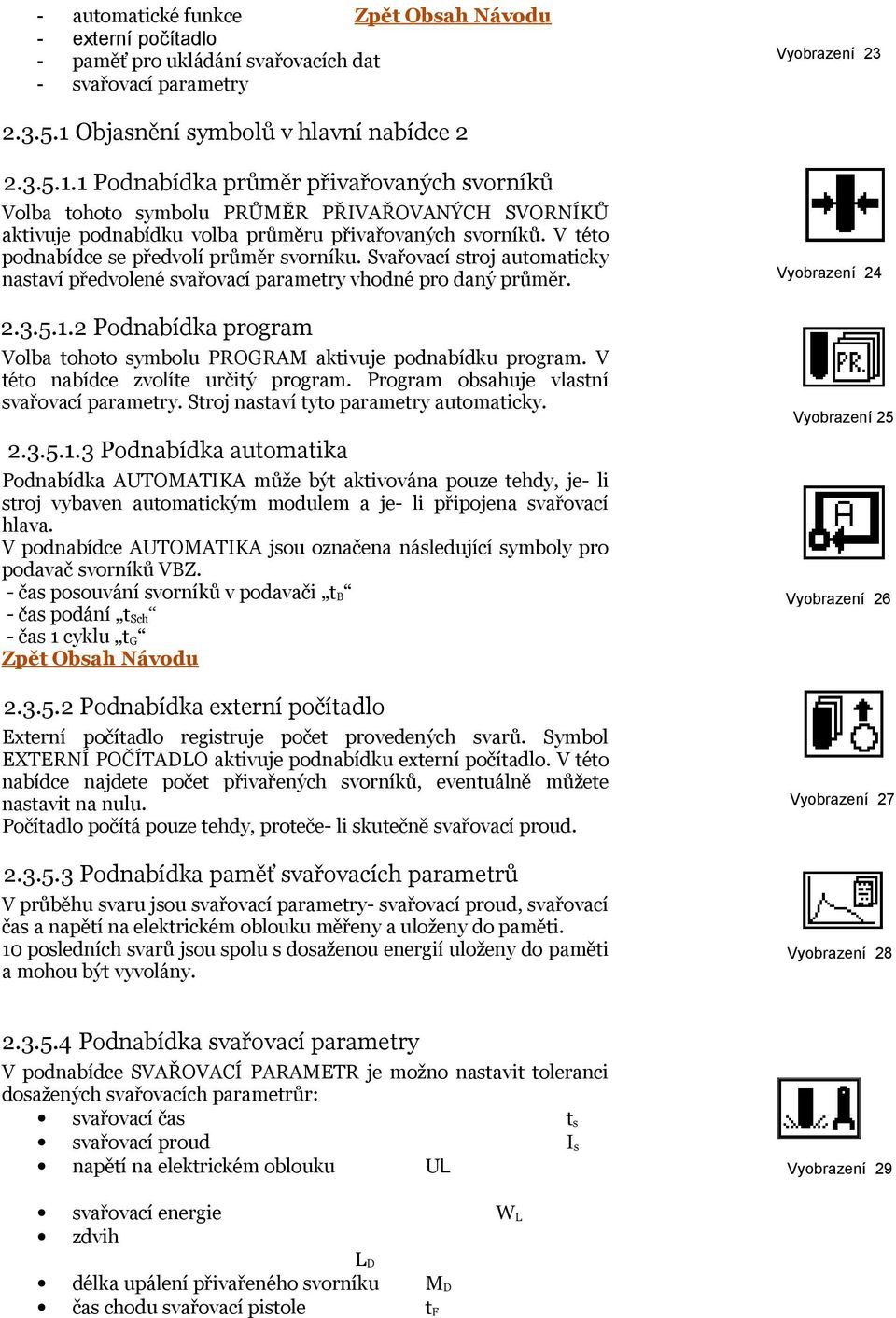 V této podnabídce se předvolí průměr svorníku. Svařovací stroj automaticky nastaví předvolené svařovací parametry vhodné pro daný průměr. 2.3.5.1.