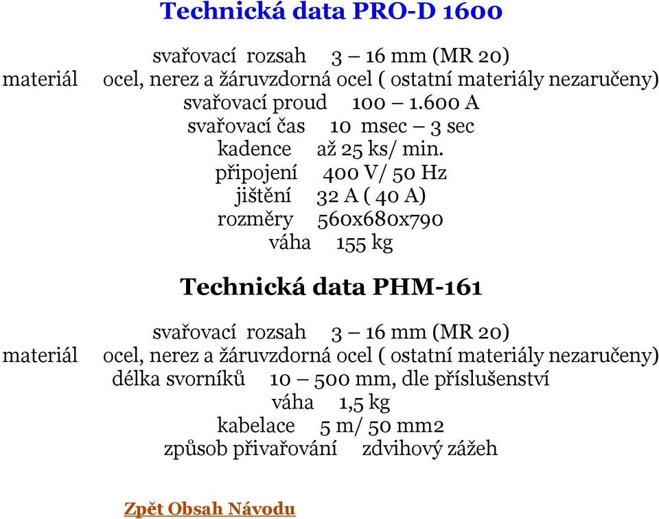 připojení 400 V/ 50 Hz jištění 32 A ( 40 A) rozměry 560x680x790 váha 155 kg Technická data PHM-161 materiál svařovací rozsah 3 16