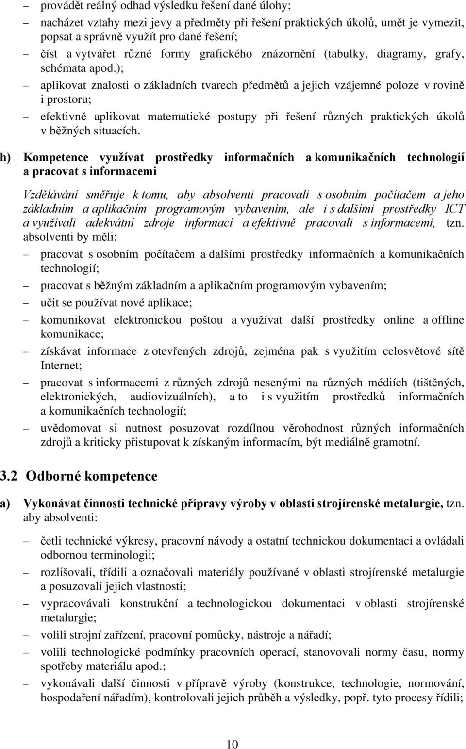 ); aplikovat znalosti o základních tvarech předmětů a jejich vzájemné poloze v rovině i prostoru; efektivně aplikovat matematické postupy při řešení různých praktických úkolů v běžných situacích.