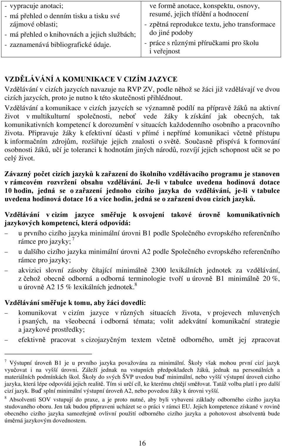 KOMUNIKACE V CIZÍM JAZYCE Vzdělávání v cizích jazycích navazuje na RVP ZV, podle něhož se žáci již vzdělávají ve dvou cizích jazycích, proto je nutno k této skutečnosti přihlédnout.