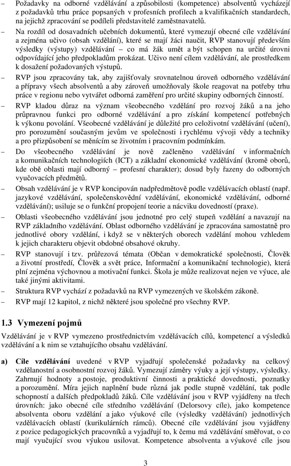 Na rozdíl od dosavadních učebních dokumentů, které vymezují obecné cíle vzdělávání a zejména učivo (obsah vzdělání), které se mají žáci naučit, RVP stanovují především výsledky (výstupy) vzdělávání