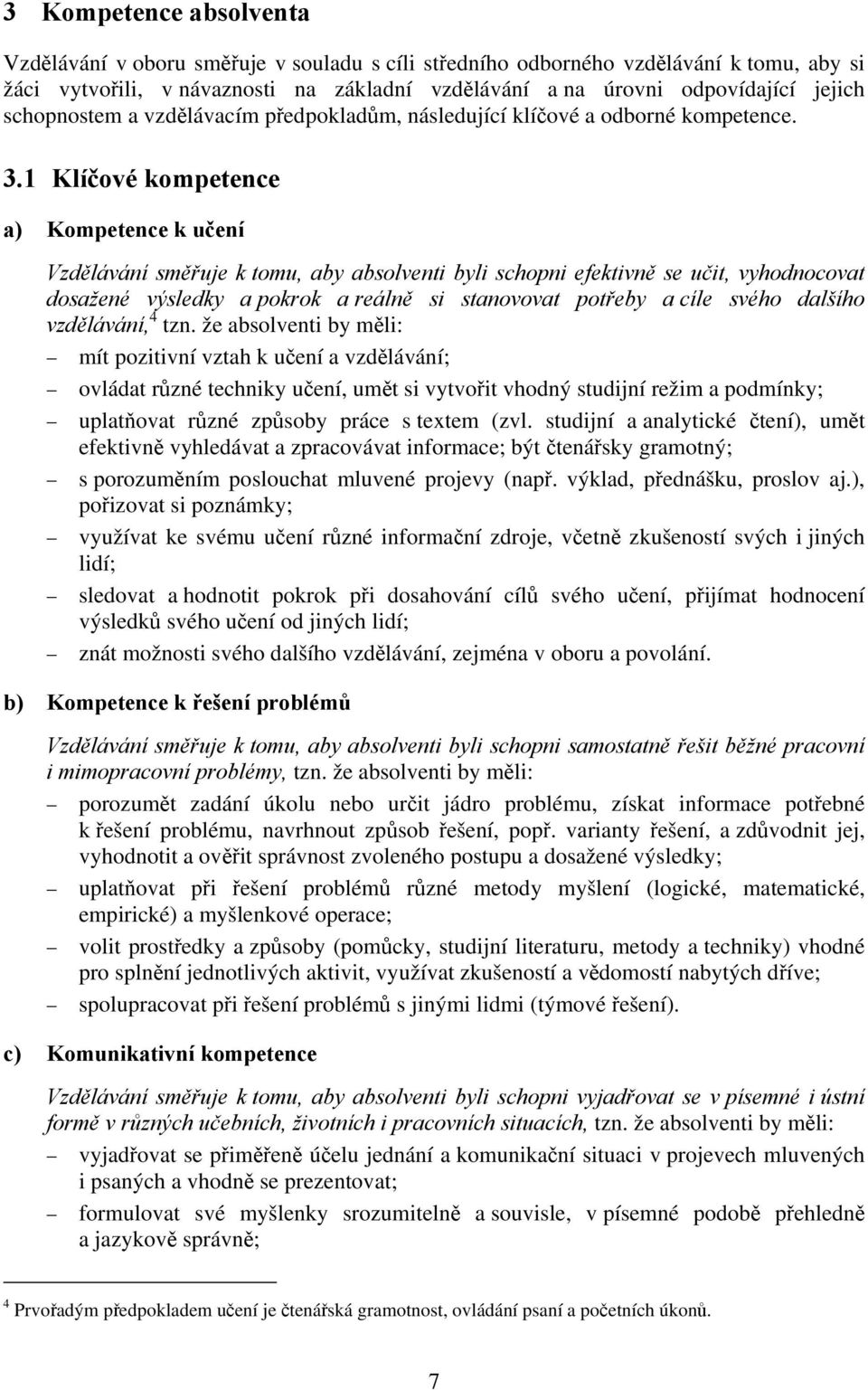 1 Klíčové kompetence a) Kompetence k učení Vzdělávání směřuje k tomu, aby absolventi byli schopni efektivně se učit, vyhodnocovat dosažené výsledky a pokrok a reálně si stanovovat potřeby a cíle