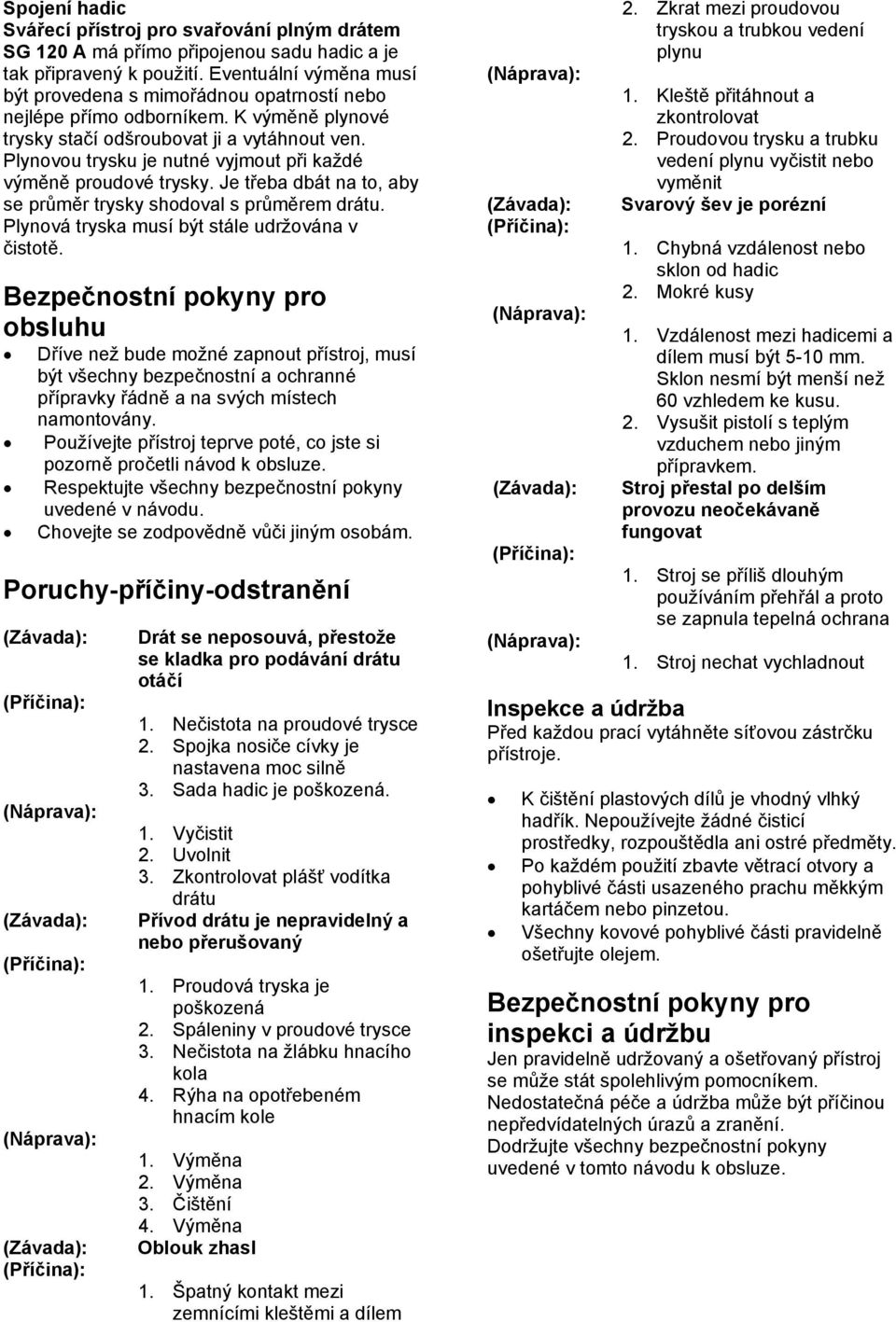 Plynovou trysku je nutné vyjmout při každé výměně proudové trysky. Je třeba dbát na to, aby se průměr trysky shodoval s průměrem drátu. Plynová tryska musí být stále udržována v čistotě.