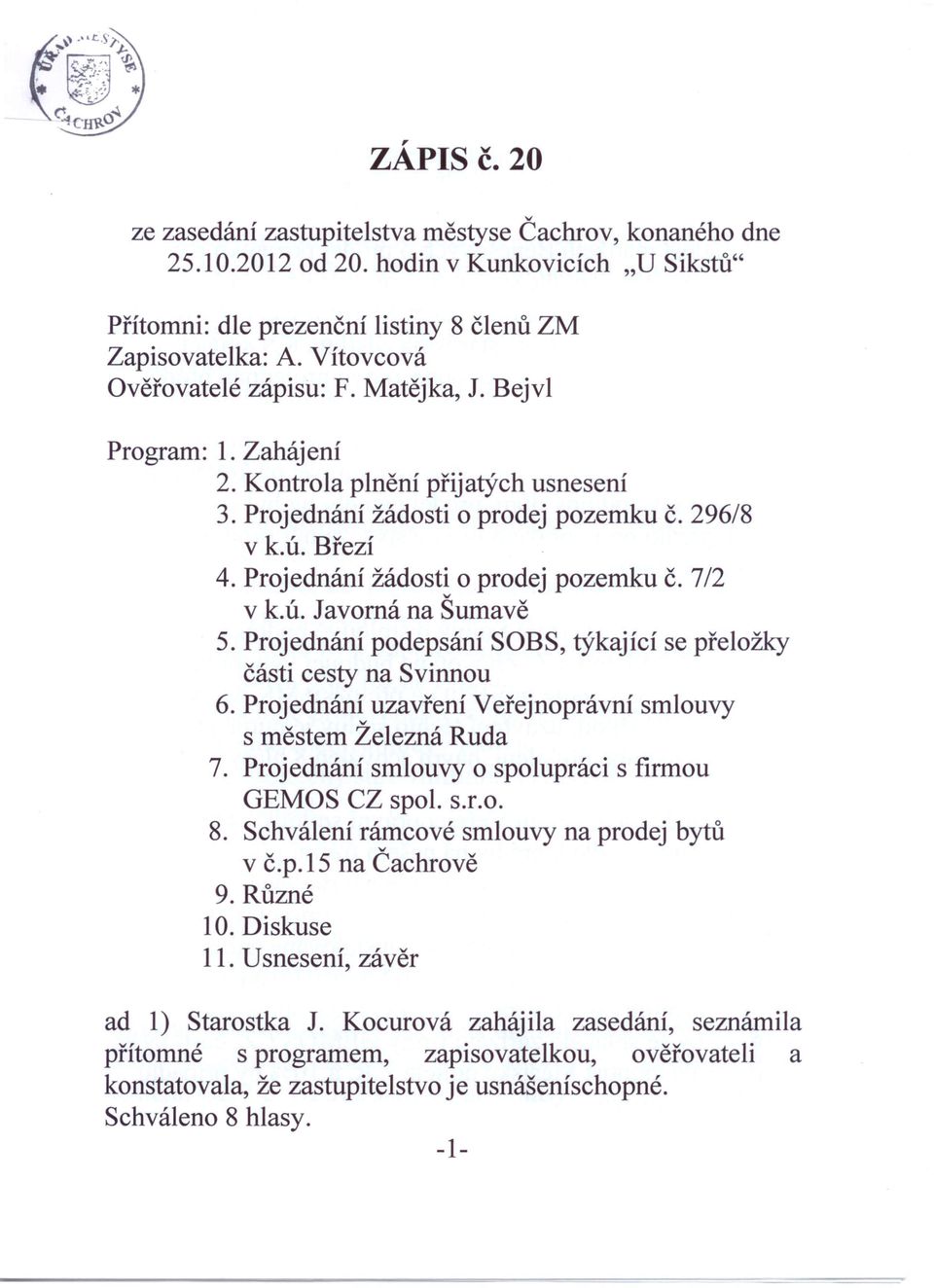 Projednání žádosti o prodej pozemku č. 7/2 k.ú. Jaomá na Šumaě 5. Projednání podepsání SOBS, týkající se přeložky části cesty na Sinnou 6.