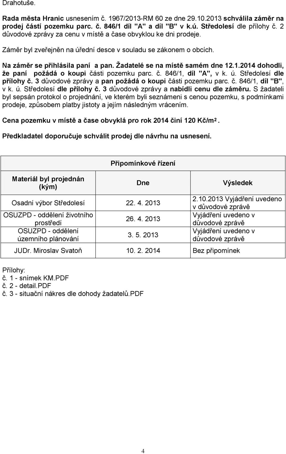 Žadatelé se na místě samém dne 12.1.2014 dohodli, že paní požádá o koupi části pozemku parc. č. 846/1, díl "A", v k. ú. Středolesí dle přílohy č.