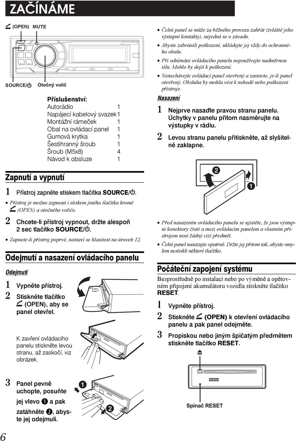 Při odnímání ovládacího panelu nepoužívejte nadměrnou sílu. Mohlo by dojít k poškození. Nenechávejte ovládací panel otevřený a zastavte, je-li panel otevřený.