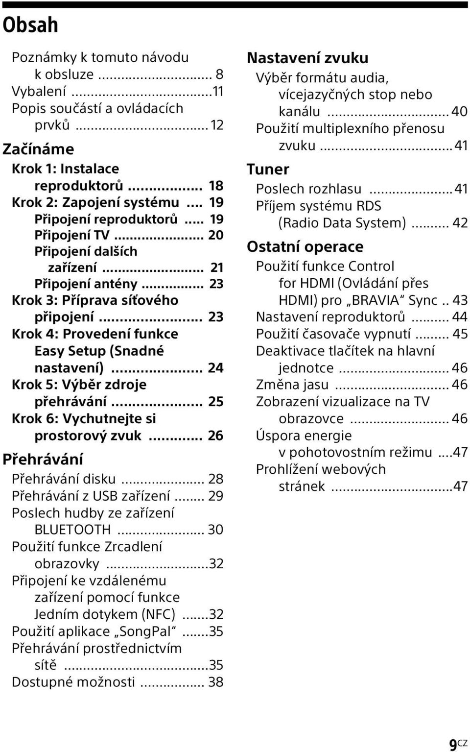 .. 24 Krok 5: Výběr zdroje přehrávání... 25 Krok 6: Vychutnejte si prostorový zvuk... 26 Přehrávání Přehrávání disku... 28 Přehrávání z USB zařízení... 29 Poslech hudby ze zařízení BLUETOOTH.