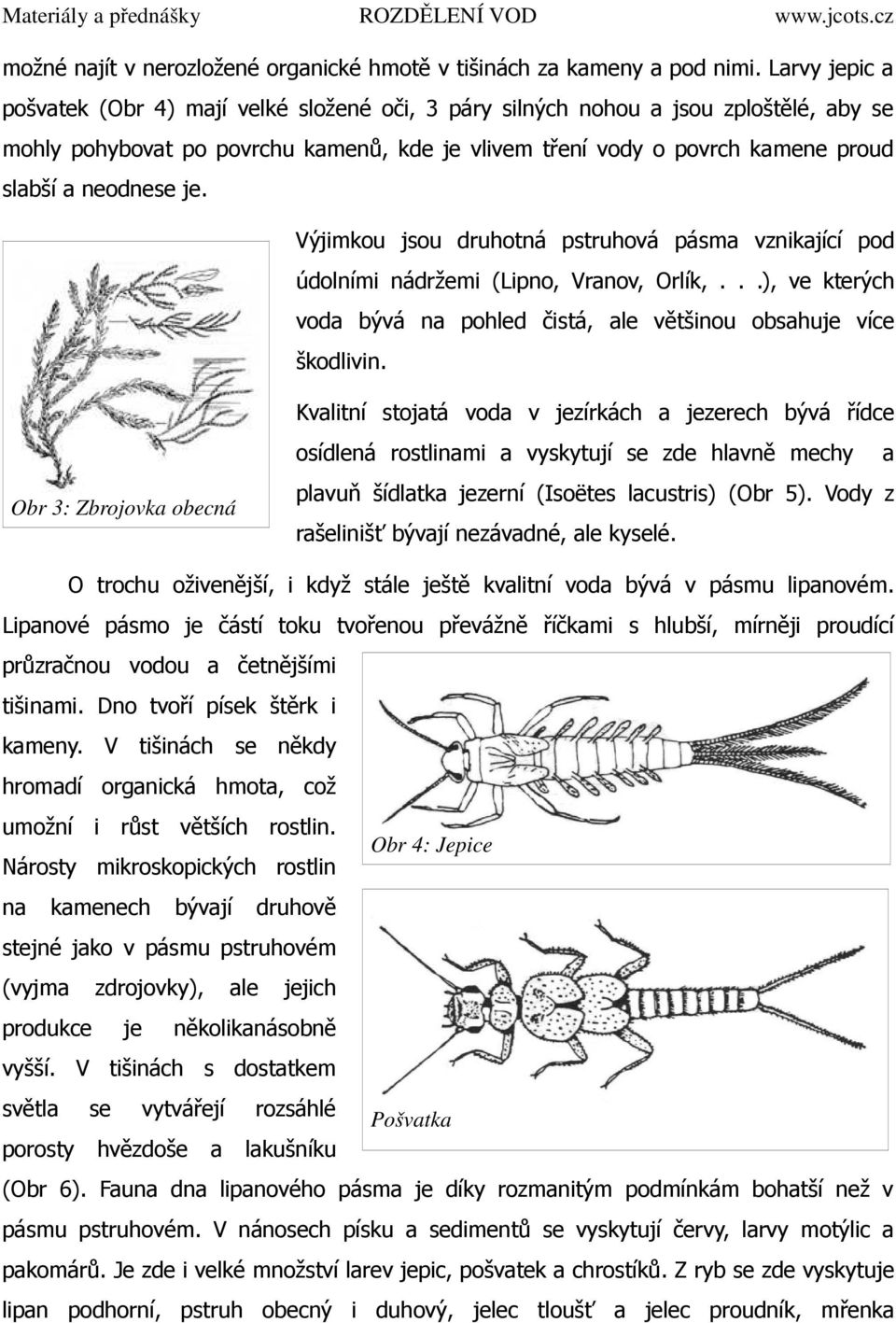 neodnese je. Výjimkou jsou druhotná pstruhová pásma vznikající pod údolními nádržemi (Lipno, Vranov, Orlík,...), ve kterých voda bývá na pohled čistá, ale většinou obsahuje více škodlivin.