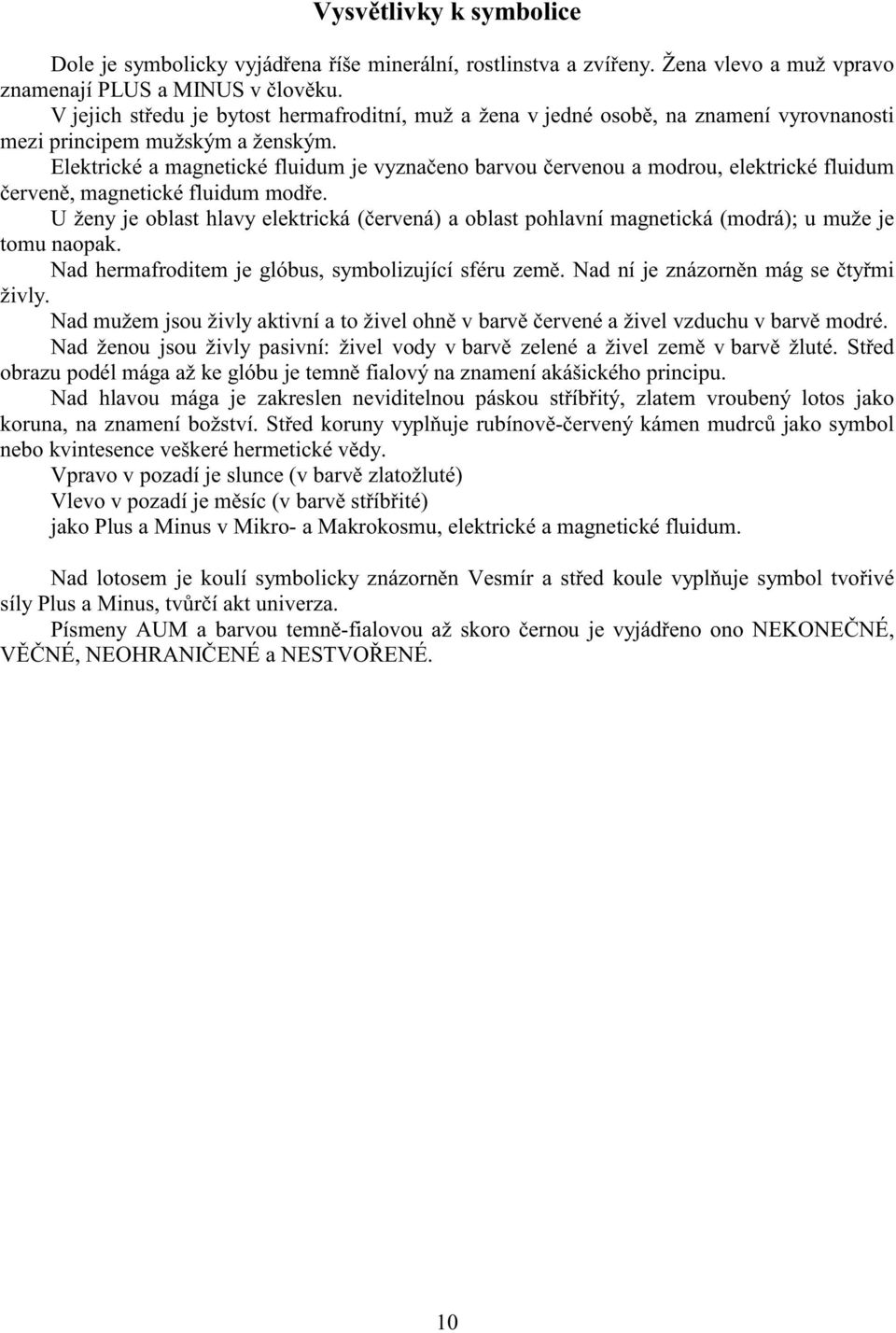 Elektrické a magnetické fluidum je vyzna eno barvou ervenou a modrou, elektrické fluidum erven, magnetické fluidum mod e.