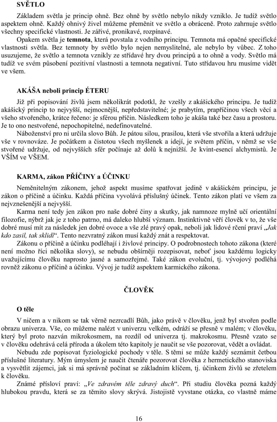 Bez temnoty by sv tlo bylo nejen nemyslitelné, ale nebylo by v bec. Z toho usuzujeme, že sv tlo a temnota vznikly ze st ídavé hry dvou princip a to ohn a vody.