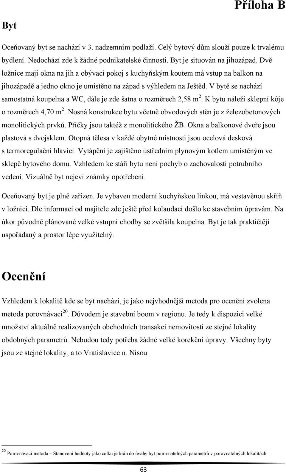 V bytě se nachází samostatná koupelna a WC, dále je zde šatna o rozměrech 2,58 m 2. K bytu náleží sklepní kóje o rozměrech 4,70 m 2.