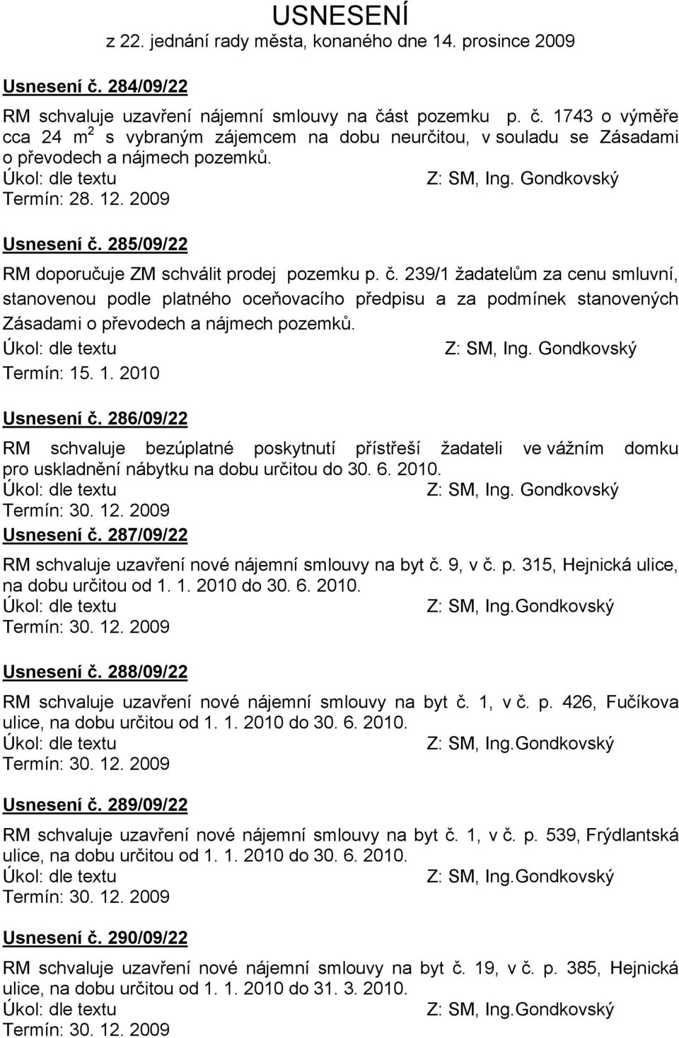 TermÇn: 15. 1. 2010 UsnesenÄ č. 286/09/22 RM schvaluje bezåplatnñ poskytnutç přçstřešç žadateli ve våžnçm domku pro uskladněnç nåbytku na dobu určitou do 30. 6. 2010. UsnesenÄ č. 287/09/22 RM schvaluje uzavřenç novñ nåjemnç smlouvy na byt č.