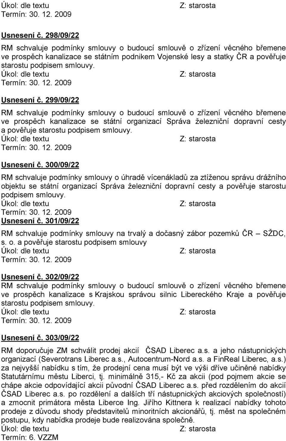 300/09/22 RM schvaluje podmçnky smlouvy o åhradě vçcenåkladů za ztçženou språvu dråžnçho objektu se ståtnç organizacç SprÅva železničnç dopravnç cesty a pověřuje starostu podpisem smlouvy. UsnesenÄ č.