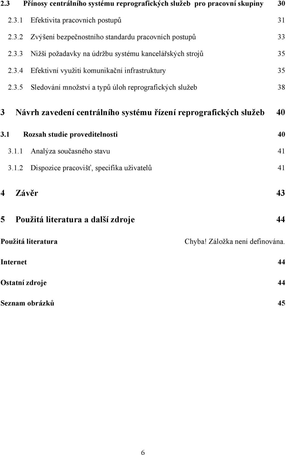 1 Rozsah studie proveditelnosti 40 3.1.1 Analýza současného stavu 41 3.1.2 Dispozice pracovišť, specifika uţivatelů 41 4 Závěr 43 5 Použitá literatura a další zdroje 44 Použitá literatura Chyba!