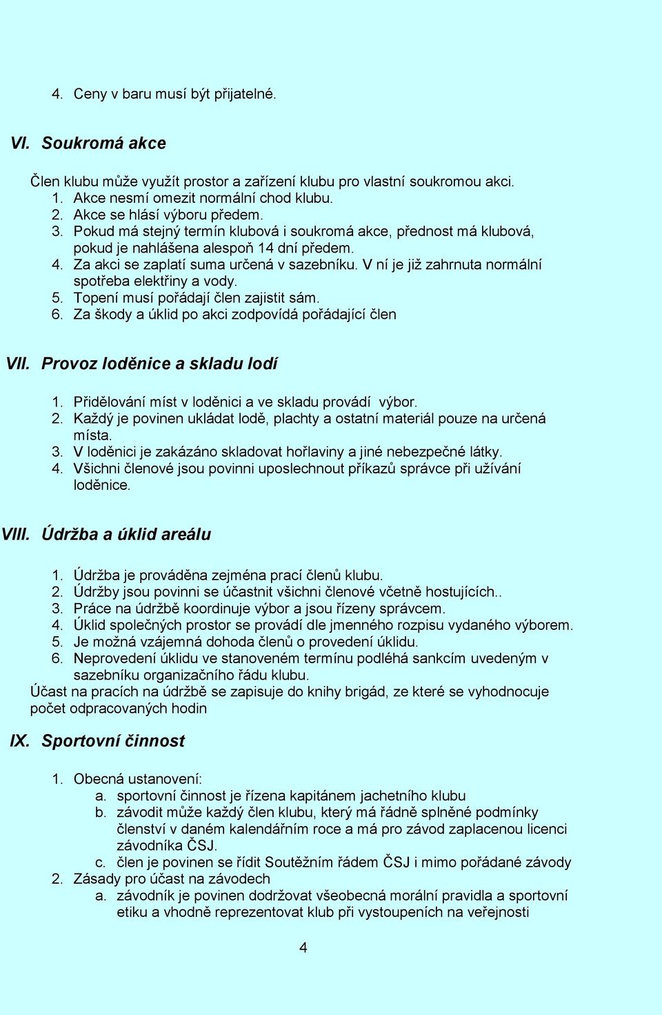 V ní je již zahrnuta normální spotřeba elektřiny a vody. 5. Topení musí pořádají člen zajistit sám. 6. Za škody a úklid po akci zodpovídá pořádající člen VII. Provoz loděnice a skladu lodí 1.