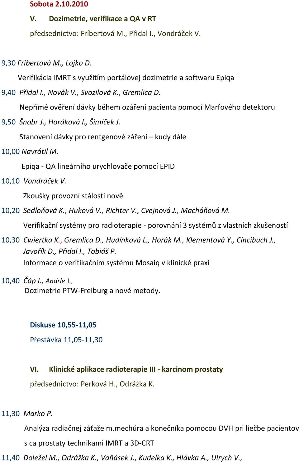 Nepřímé ověření dávky během ozáření pacienta pomocí Marfového detektoru 9,50 Šnobr J., Horáková I., Šimíček J. Stanovení dávky pro rentgenové záření kudy dále 10,00 Navrátil M.