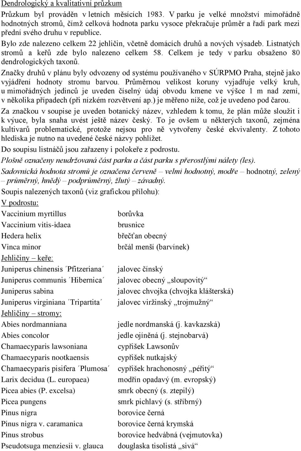 Bylo zde nalezeno celkem 22 jehličin, včetně domácích druhů a nových výsadeb. Listnatých stromů a keřů zde bylo nalezeno celkem 58. Celkem je tedy v parku obsaženo 80 dendrologických taxonů.