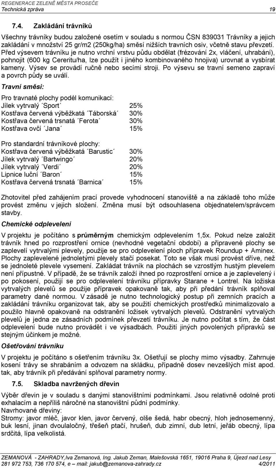 Před výsevem trávníku je nutno vrchní vrstvu půdu obdělat (frézování 2x, vláčení, uhrabání), pohnojit (6 kg Cereritu/ha, lze použít i jiného kombinovaného hnojiva) urovnat a vysbírat kameny.