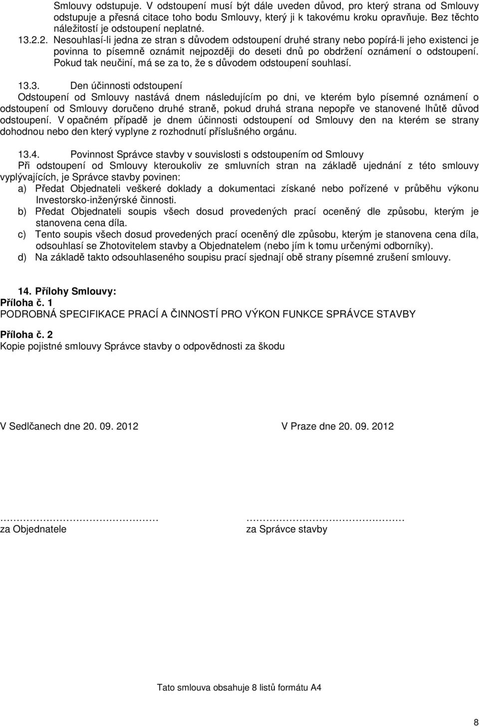 2. Nesouhlasí-li jedna ze stran s důvodem odstoupení druhé strany nebo popírá-li jeho existenci je povinna to písemně oznámit nejpozději do deseti dnů po obdržení oznámení o odstoupení.