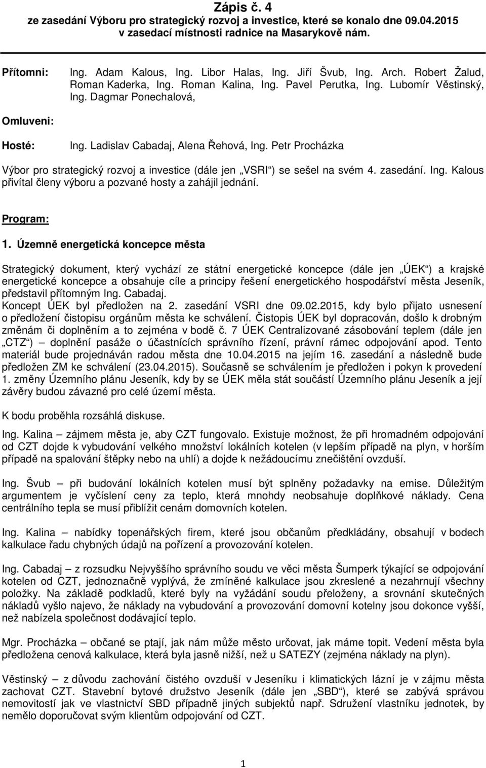 Petr Procházka Výbor pro strategický rozvoj a investice (dále jen VSRI ) se sešel na svém 4. zasedání. Ing. Kalous přivítal členy výboru a pozvané hosty a zahájil jednání. Program: 1.