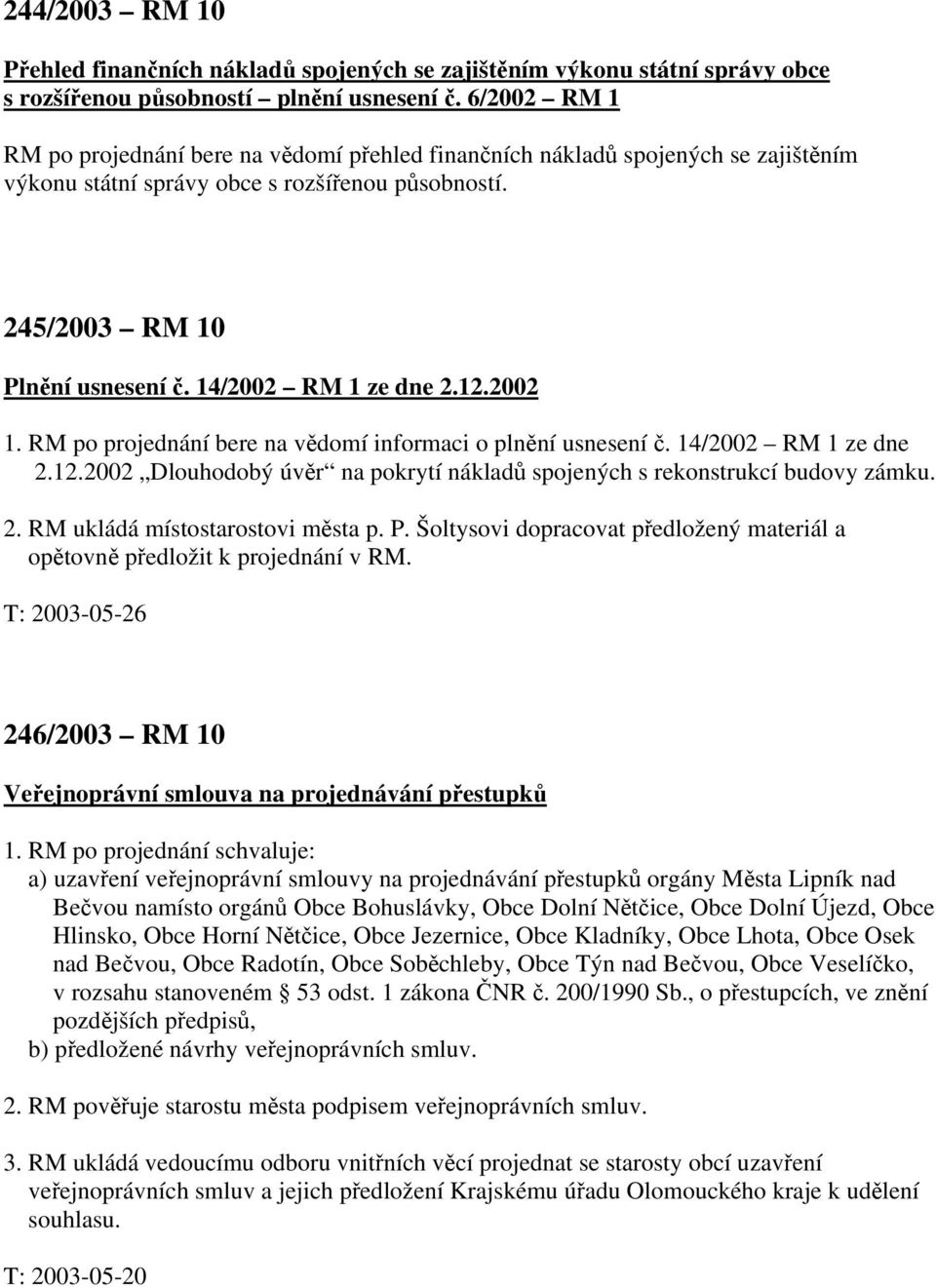 14/2002 RM 1 ze dne 2.12.2002 1. RM po projednání bere na vědomí informaci o plnění usnesení č. 14/2002 RM 1 ze dne 2.12.2002 Dlouhodobý úvěr na pokrytí nákladů spojených s rekonstrukcí budovy zámku.