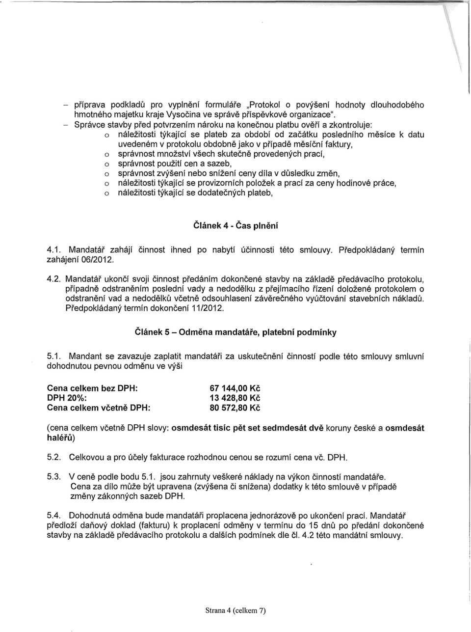 případě měsíční faktury, o správnost množství všech skutečně provedených prací, o správnost použití cen a sazeb, o správnost zvýšení nebo snížení ceny díla v důsledku změn, o náležitosti týkající se