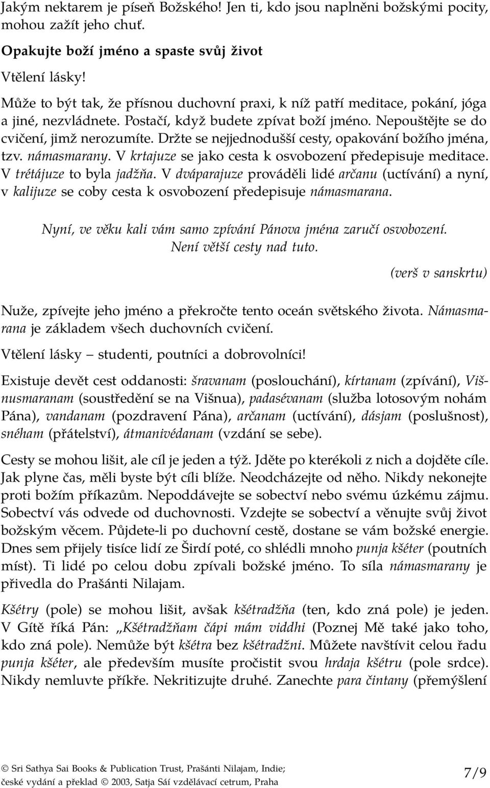 Nepouštějte se do cvičení, jimž nerozumíte. Držte se nejjednodušší cesty, opakování božího jména, tzv. námasmarany. V krtajuze se jako cesta k osvobození předepisuje meditace.