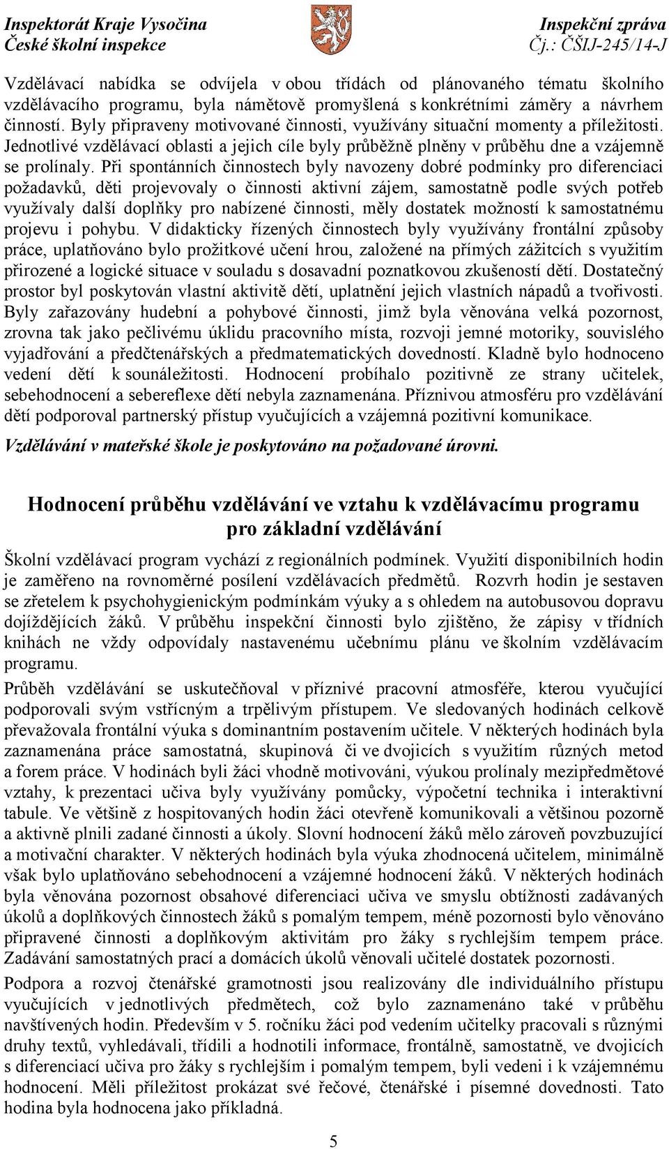 Při spontánních činnostech byly navozeny dobré podmínky pro diferenciaci požadavků, děti projevovaly o činnosti aktivní zájem, samostatně podle svých potřeb využívaly další doplňky pro nabízené