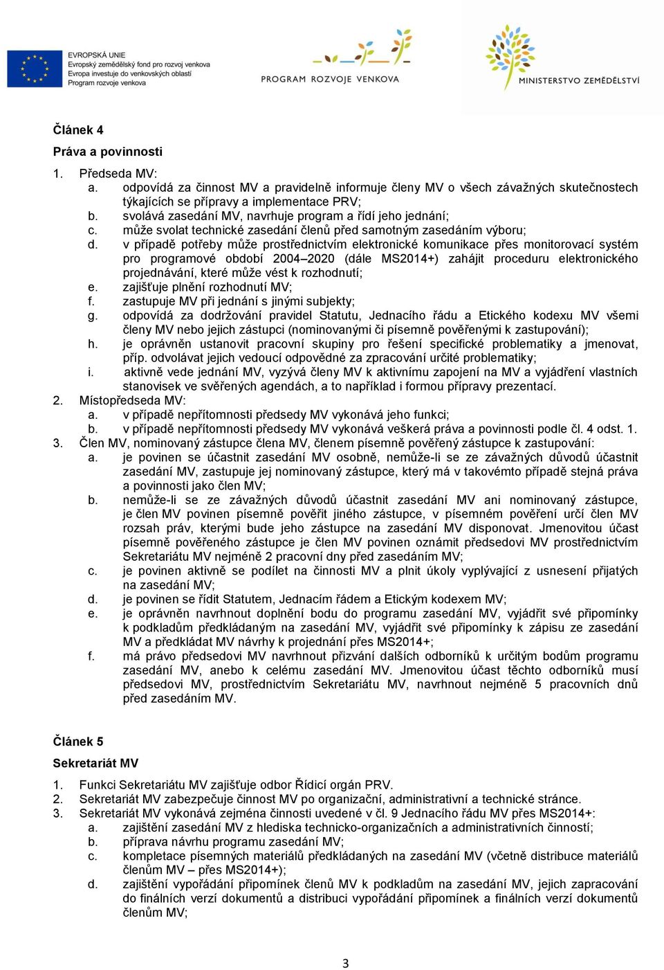 v případě potřeby může prostřednictvím elektronické komunikace přes monitorovací systém pro programové období 2004 2020 (dále MS2014+) zahájit proceduru elektronického projednávání, které může vést k