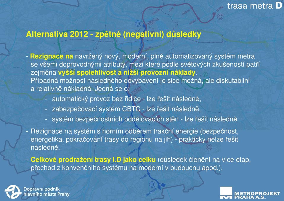 Jedná se o: - automatický provoz bez řidiče - lze řešit následně, - zabezpečovací systém CBTC - lze řešit následně, - systém bezpečnostních oddělovacích stěn - lze řešit následně.