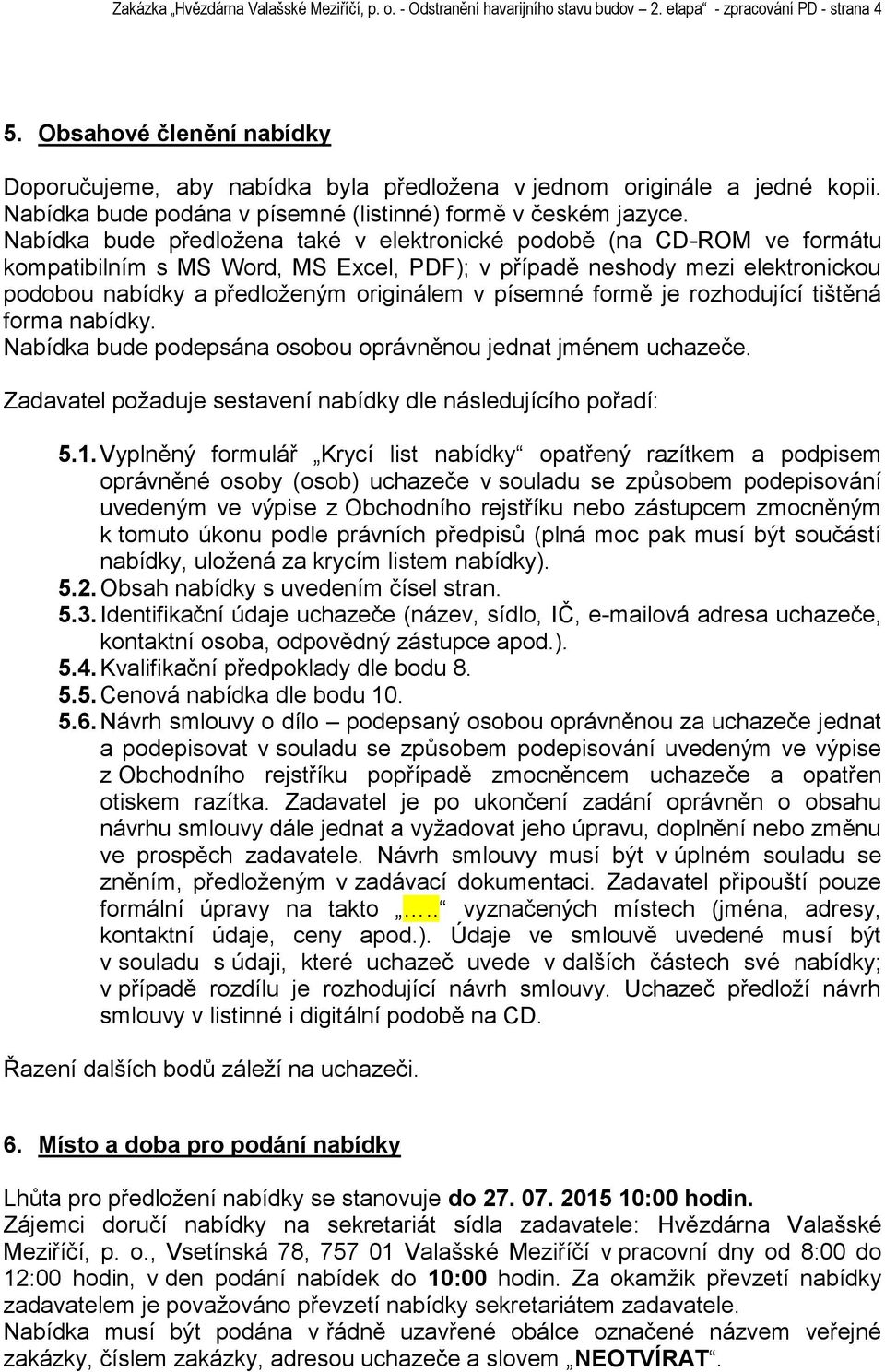 Nabídka bude předloţena také v elektronické podobě (na CD-ROM ve formátu kompatibilním s MS Word, MS Excel, PDF); v případě neshody mezi elektronickou podobou nabídky a předloţeným originálem v