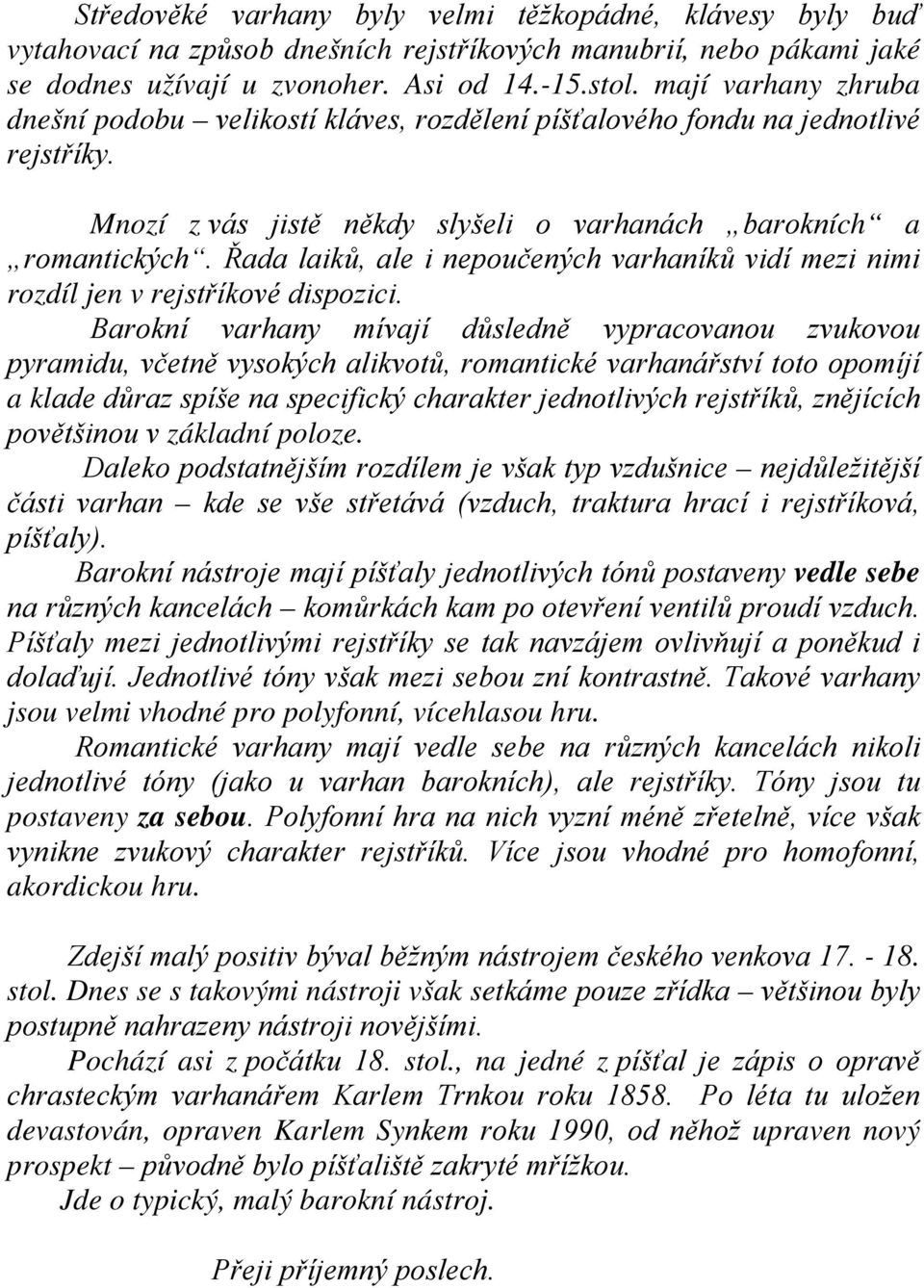 Řada laiků, ale i nepoučených varhaníků vidí mezi nimi rozdíl jen v rejstříkové dispozici.