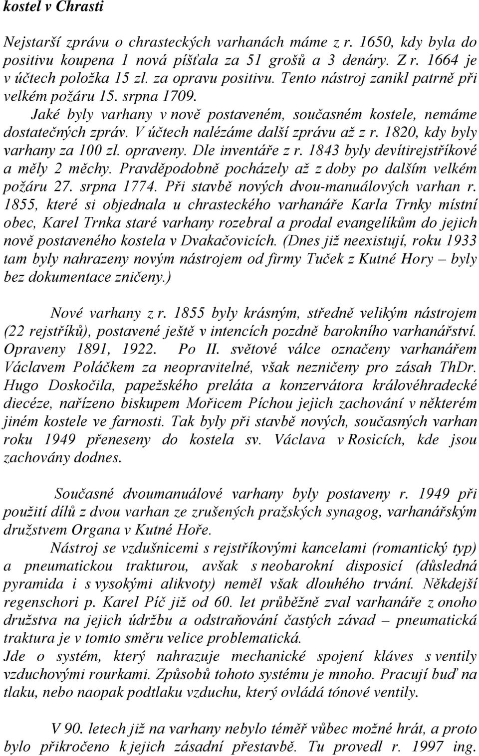 1820, kdy byly varhany za 100 zl. opraveny. Dle inventáře z r. 1843 byly devítirejstříkové a měly 2 měchy. Pravděpodobně pocházely až z doby po dalším velkém požáru 27. srpna 1774.